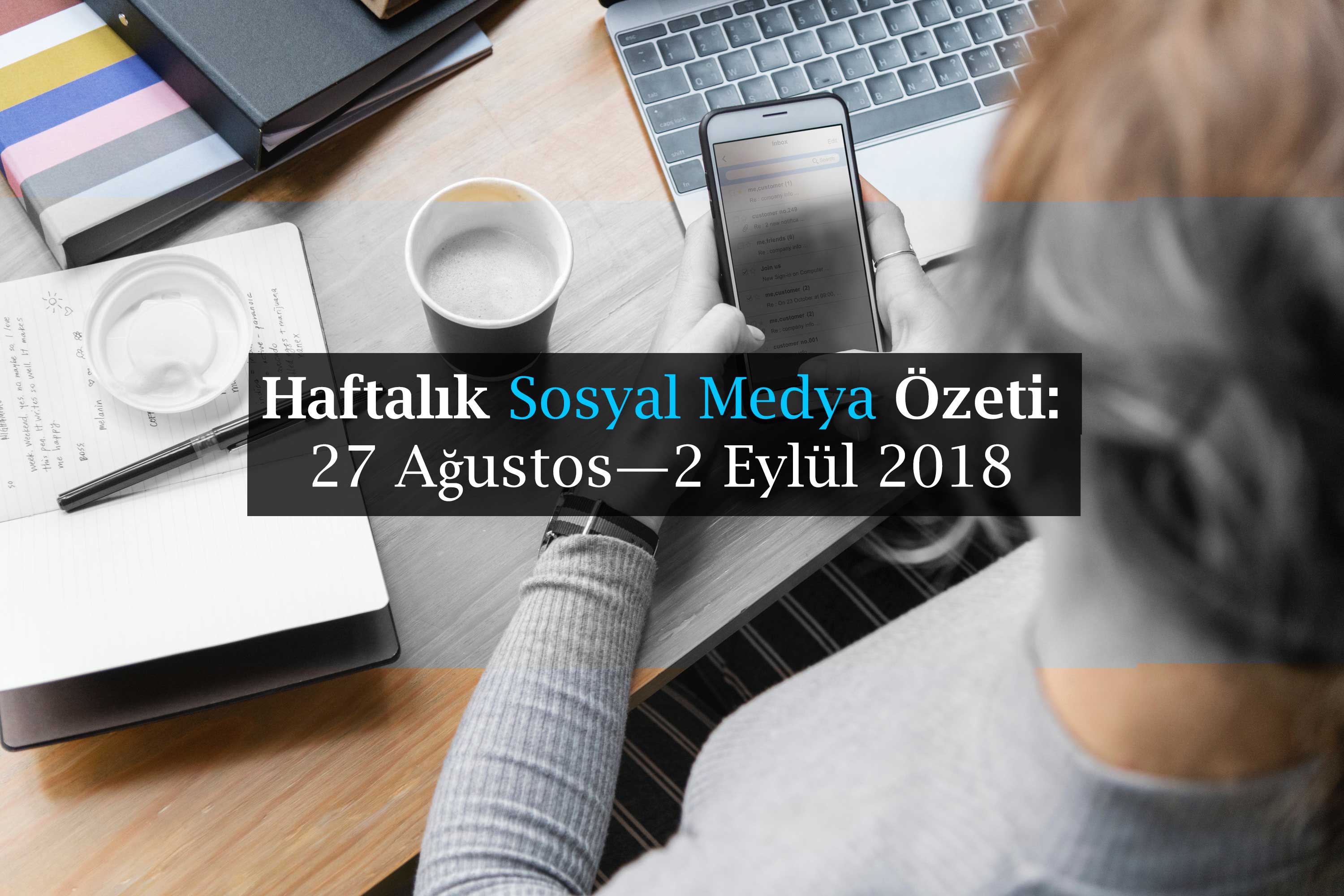 Haftalık Sosyal Medya Özeti: 27 Ağustos — 2 Eylül 2018